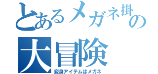 とあるメガネ掛機の大冒険（変身アイテムはメガネ）