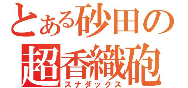 とある砂田の超香織砲（スナダックス）