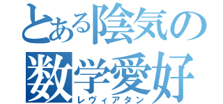 とある陰気の数学愛好者（レヴィアタン）