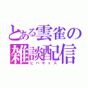 とある雲雀の雑談配信（ヒバキャス）