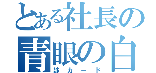 とある社長の青眼の白龍（嫁カード）