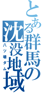 とある群馬の沈没地域（八ツ場ダム）