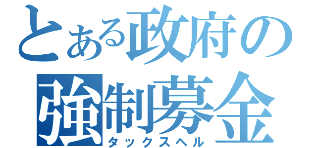 とある政府の強制募金（タックスヘル）