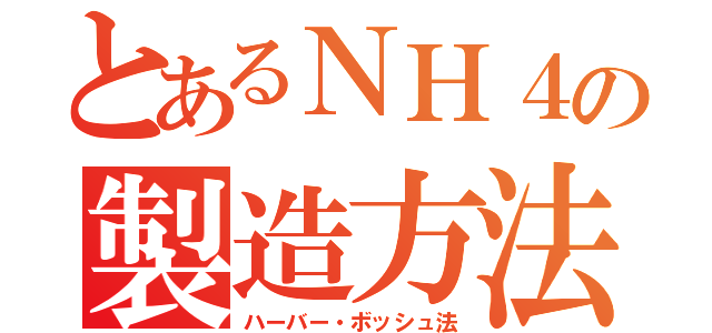 とあるＮＨ４の製造方法（ハーバー・ボッシュ法）