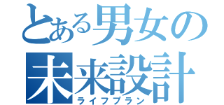 とある男女の未来設計（ライフプラン）