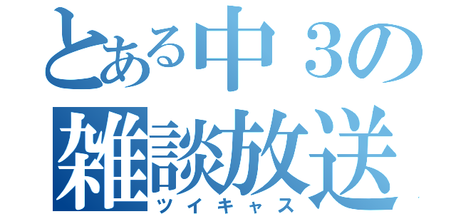 とある中３の雑談放送（ツイキャス）