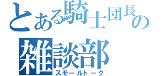 とある騎士団長の雑談部（スモールトーク）