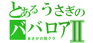 とあるうさぎのババロアⅡ（まさかの同クラ）