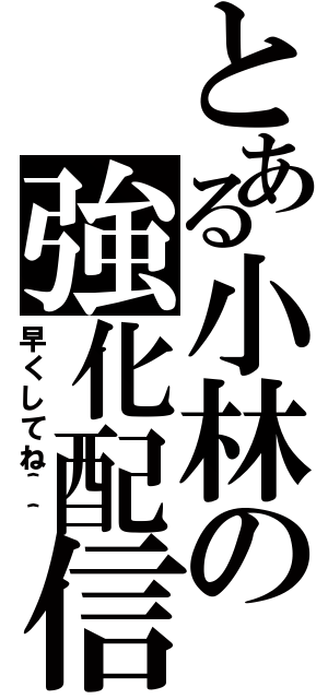 とある小林の強化配信（早くしてね＾＾）