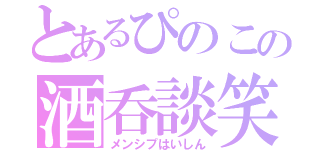 とあるぴのこの酒呑談笑（メンシプはいしん）