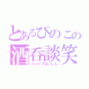 とあるぴのこの酒呑談笑（メンシプはいしん）