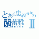 とある忠義分舵の克蕾雅Ⅱ（蠢蠢又單蠢）