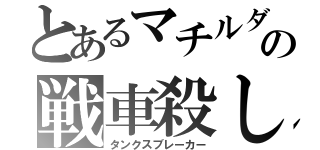 とあるマチルダの戦車殺し（タンクスブレーカー）