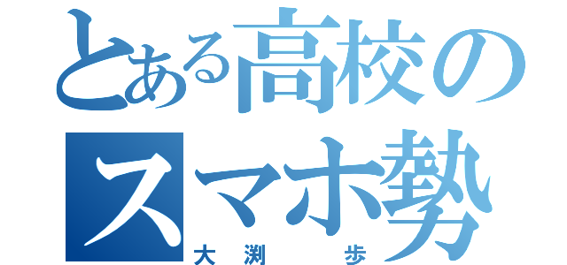 とある高校のスマホ勢（大渕 歩）