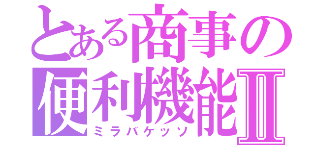 とある商事の便利機能Ⅱ（ミラバケッソ）