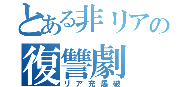 とある非リアの復讐劇（リア充爆破）