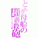 とある母船の超虐殺砲（ジェノサイド砲）