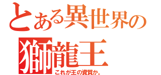 とある異世界の獅龍王（これが王の資質か。）