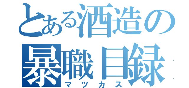 とある酒造の暴職目録（マツカス）