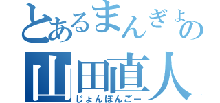 とあるまんぎょんの山田直人（じょんぼんごー）