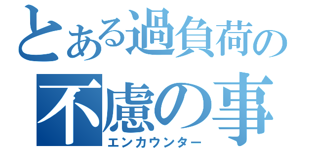 とある過負荷の不慮の事故（エンカウンター）