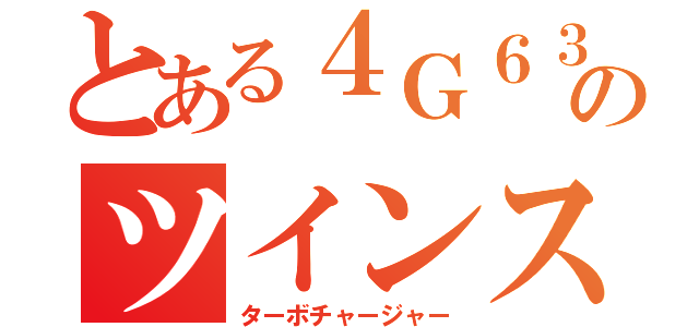 とある４Ｇ６３のツインストローク（ターボチャージャー）