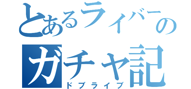 とあるライバーのガチャ記録（ドブライブ）