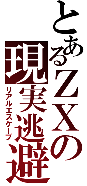 とあるＺＸの現実逃避（リアルエスケープ）