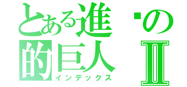 とある進擊の的巨人Ⅱ（インデックス）