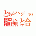 とあるハジ→の指輪と合鍵（ここちゃん）