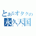 とあるオタクの永久天国（エデン）