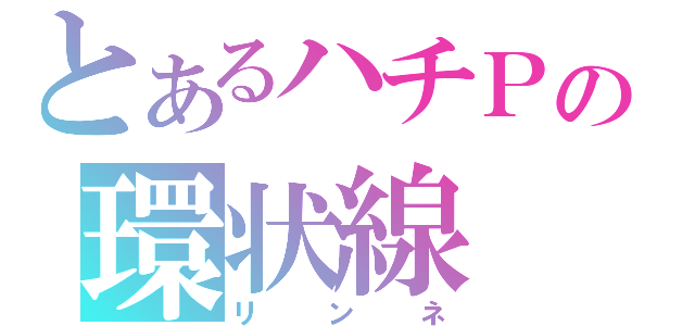 とあるハチＰの環状線（リンネ）