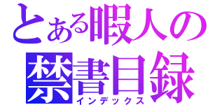 とある暇人の禁書目録（インデックス）