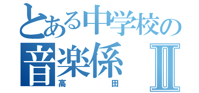 とある中学校の音楽係Ⅱ（高田）