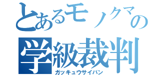 とあるモノクマの学級裁判（ガッキュウサイバン）