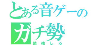 とある音ゲーのガチ勢（勉強しろ）