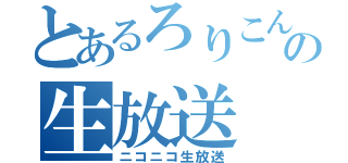 とあるろりこんの生放送（ニコニコ生放送）