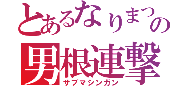 とあるなりまつの男根連撃（サブマシンガン）