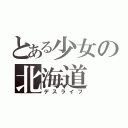 とある少女の北海道（デスライフ）