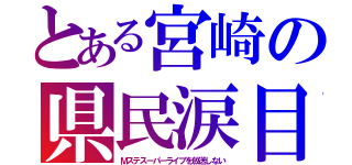 とある宮崎の県民涙目（Ｍステスーパーライブを放送しない）