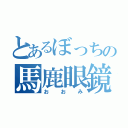 とあるぼっちの馬鹿眼鏡（おおみ）