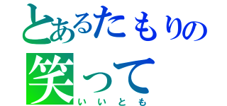 とあるたもりの笑って（いいとも）