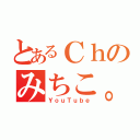 とあるＣｈのみちこ。（ＹｏｕＴｕｂｅ）