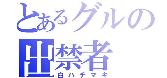 とあるグルの出禁者（白ハチマキ）