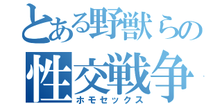 とある野獣らの性交戦争（ホモセックス）