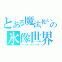 とある魔法使いの氷像世界（アイスドールワールド）