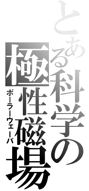 とある科学の極性磁場（ポーラーウェーバ）