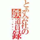 とある会社の鉄道員録（レールマン）