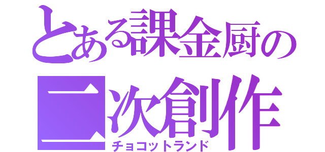 とある課金厨の二次創作（チョコットランド）