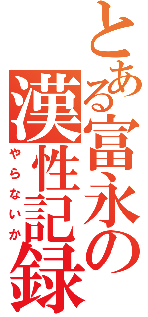 とある富永の漢性記録（やらないか）